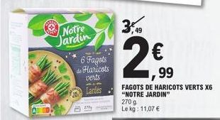 Notre  Jardin  6 Fagots de Haricots verts  Lardes  3,49  L  99  FAGOTS DE HARICOTS VERTS X6 "NOTRE JARDIN" 270 g Le kg: 11,07 € 