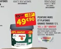 500-10  49 €90  +20% gratuit +20% alpina ta  grands travaux  peinture murs et plafonds grands travaux 12 l 10 l + 20% gratuit peinture intérieure moncoche pour travaux soignés, acrylique  couvre +/-12