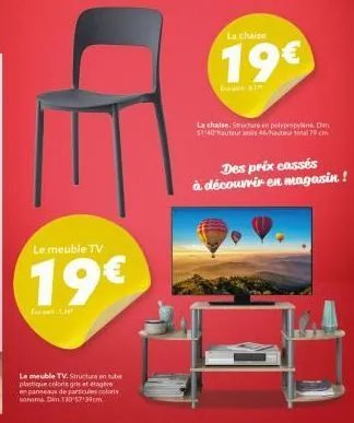 le meuble tv  19€  fetar  le meuble tv. structure on tube plastique color gris et étagere en panneaux de particules coloris sonoma dim 130 5739cm  la chaise  19€  la chaise. structure en polypropylene