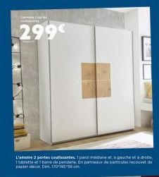 299€  L'amore 2 portes coulissantes 1 parol mediane at à gauche à dro 1 tablettet 1 barre dependene. En panneaux de particules recouvet de papier decor. Din 17019550 