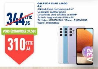 344  1,95  VOUS ÉCONOMISEZ 34,50€  310  46  GALAXY A32 40 12800 6,4  AGrand écran panoramique 6.4" Quadruple capteur photo Des photos utma das an MP Batterie longue durée 5000 mAh Rif.blu: 8106001601/