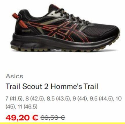 Asics  Trail Scout 2 Homme's Trail  7 (41.5), 8 (42.5), 8.5 (43.5), 9 (44), 9.5 (44.5), 10 (45), 11 (46.5)  49,20 € 69,59 € 