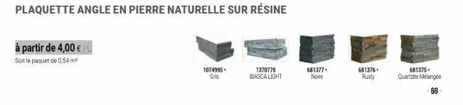 à partir de 4,00 € /  soit le paquet de 0,54 m²  1074995. gris  plaquette angle en pierre naturelle sur résine  1370770 biasca light  681377 noire  681376. rusty  681375. quartzite mélangée  -69-