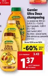 garnk tra  garnior  m  garnia ultra doux  www  ah se  garnier ultra doux shampooing  le produit de 300 ml: 3,43 € (l-11,43 €) les 2 produits: 4,80 € (1l-8€) soit l'unité 2,40 €  au choix: avocat karit