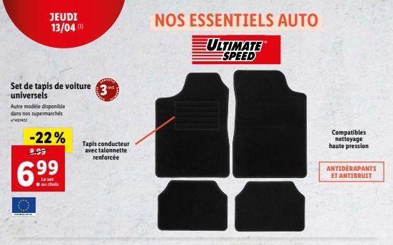 Set de tapis de voiture 3  universels  Autre modèle disponible dans nos supermarchés  7427451  -22%  8.99  6.99  ● au choix  JEUDI 13/04 (1)  Tapis conducteur avec talonnette renforcée  NOS ESSENTIELS