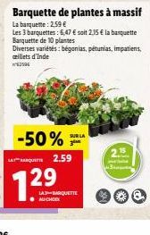 -50% SUR LA LA QUA 2.59  7.29  LA3-BARQUETTE AU CHOIX  Barquette de plantes à massif  La barquette: 2,59 €  Les 3 barquettes: 6,47 € soit 2.35 € la banquette Barquette de 10 plantes  Diverses variétés