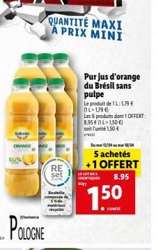 POLOGNE  Sevi  ORANGE UNGE UNGE  RE  set  PLARTE  Boutelle  recycle  QUANTITÉ MAXI À PRIX MINI  Purjus d'orange du Brésil sans pulpe  Le produit de 1 L: 1,79 € (1L-1,79 €)  Les 6 produits dont 1 OFFER