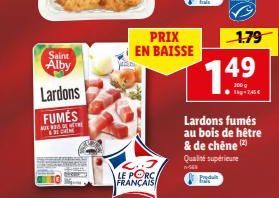 Saint Alby  Lardons  FUMES WTORE  LE PORC FRANÇAIS  PRIX EN BAISSE  Pedul  1.79  149  1-2,45€  Lardons fumés au bois de hêtre & de chêne (2) Qualité supérieure -S4 