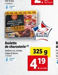 Produt frais  Produkt frais  mm m. m al al a  Ally  Jambon Cru Rosette, Coppa & Bacon 5888  Assiette de charcuterie (2)  Jambon cru, rosette, coppa & bacon  LE PORC FRANÇAIS  41⁹  325 g 19 