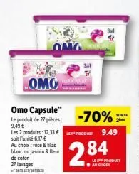 b  omo  omo  omo capsule"  le  le produit de 27 pièces: -70% l  9,49 €  les 2 produits: 12.33 € le produit 9.49  soit l'unité 6,17 €  au choix: rose & gilas blanc ou jasmin & fleur de coton 27 lavages