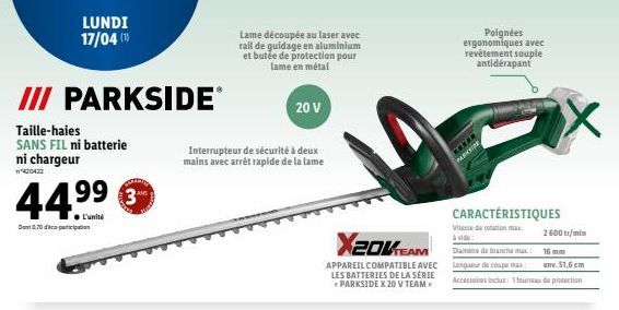 III PARKSIDEⓇ  Taille-haies  SANS FIL ni batterie ni chargeur  ¹420422  44,⁹⁹  ● L'unité  Dont 0.70 dico-participation  LUNDI 17/04 (1)  30€  Interrupteur de sécurité à deux mains avec arrêt rapide de