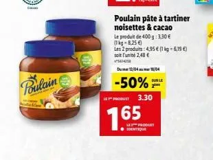 da  poulain  poulain pâte à tartiner noisettes & cacao  le produit de 400 g: 3,30 € (1kg-8,25 €)  les 2 produits: 4,95 € (1 kg = 6,19 €) soit l'unité 2,48 € ✔ses  du 12/04 18/04  sur le  -50% le produ