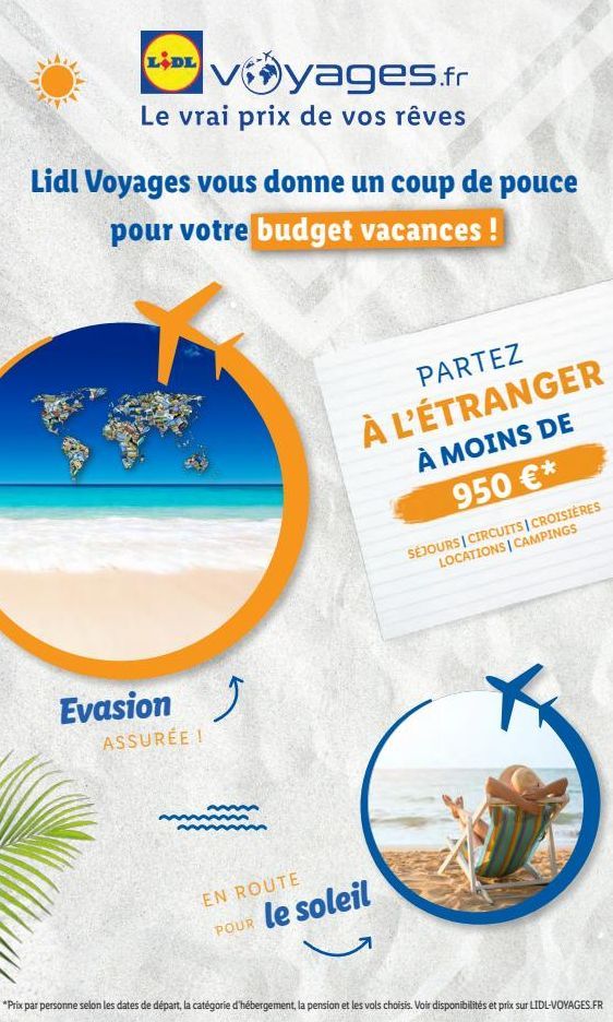 LIDE Vyages.fr  Le vrai prix de vos rêves  Lidl Voyages vous donne un coup de pouce pour votre budget vacances !  Evasion  ASSURÉE !  PARTEZ  À L'ÉTRANGER À MOINS DE  950 €*  SÉJOURS | CIRCUITS | CROI