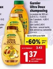 garnk tra  garnior  m  garnia ultra doux  www  ah se  garnier ultra doux shampooing  le produit de 300 ml: 3,43 € (l-11,43 €) les 2 produits: 4,80 € (1l-8€) soit l'unité 2,40 €  au choix: avocat karit
