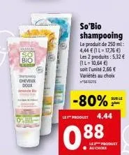 damlar  so bio  -  cheveux doux  arvonlis  so'bio shampooing  le produit de 250 ml: 4,44 € (1l-17,76 €)  les 2 produits: 5,32 € (1l-10,64 €) soit l'unité 2,66 € variétés au choix 215  -80%  let produi