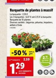 -50% SUR LA LA QUA 2.59  7.29  LA3-BARQUETTE AU CHOIX  Barquette de plantes à massif  La barquette: 2,59 €  Les 3 barquettes: 6,47 € soit 2.35 € la banquette Barquette de 10 plantes  Diverses variétés