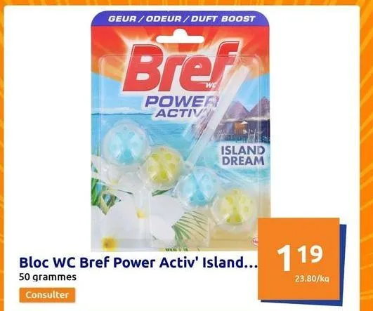 geur/odeur/ duft boost  bloc wc bref power activ' island... 119  50 grammes  23.80/kg  consulter  bref  power activ  island dream 