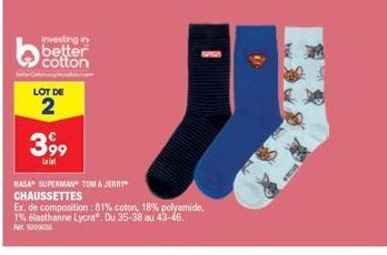 Investing in better  LOT DE  2  3,99  NAGA SUPERMAN TOM & JERRY CHAUSSETTES  ww  Ex. de composition : 81% coton, 18% polyamide, 1% elasthanne Lycra". Du 35-38 au 43-46. 500005 