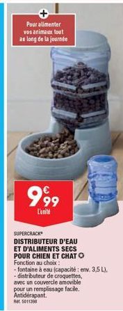 Pour alimenter  vos animaux tout as long de la journée  999  L'unite  SUPERCRACK  DISTRIBUTEUR D'EAU ET D'ALIMENTS SECS POUR CHIEN ET CHAT O  Fonction au choix :  - fontaine à eau (capacité: env. 3,5 