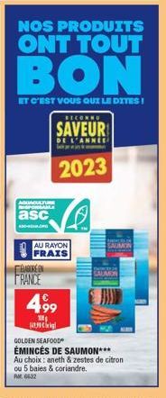 NOS PRODUITS  ONT TOUT  BON  ET C'EST VOUS QUI LE DITES!  AGUACATURE SPONGAMA  asc  A-G  ÉLABORÉEN  AU RAYON  FRAIS  FRANCE  RECONNU  SAVEUR  DE L'ANNEE  2023  499  100€  uெnchin!  SAUMON  GOLDEN SEAF