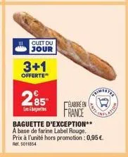 cuit du jour  3+1  offerte  285  lesb  elabore en  france  baguette d'exception**  a base de farine label rouge. prix à l'unité hors promotion : 0,95 €. ret. 5011854 