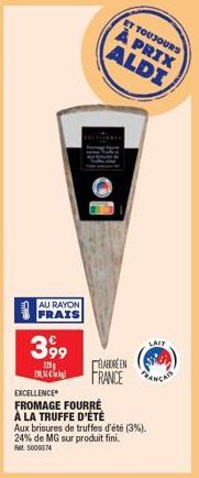 AU RAYON FRAIS  399  210  c  EXCELLENCE  FROMAGE FOURRÉ  À LA TRUFFE D'ÉTÉ Aux brisures de truffes d'été (3%). 24% de MG sur produit fini. RM 5009374  ET TOUJOURS  À PRIX ALDI  ELABORE EN FRANCE  LAIT