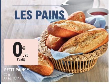 LES PAINS  €  l'unité  PETIT PAIN(1)(3)  70 g. Le kg: 3,57 €.  ,25  