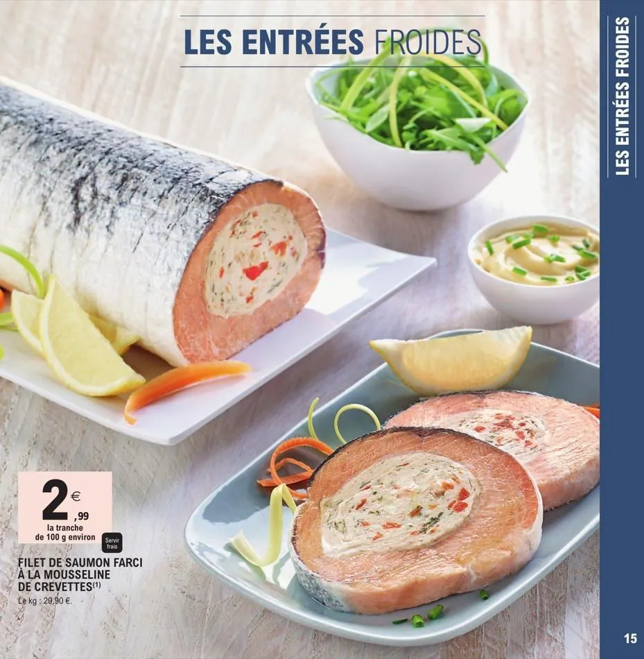 2€  ,99 la tranche  frais  de 100 g environ servir 32 filet de saumon farci  à la mousseline de crevettes(¹)  le kg: 29,90 €.  les entrées froides  les entrées froides  15  