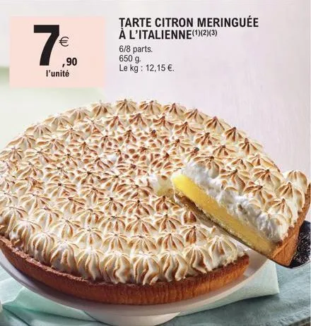 7€  (11)  ,90  l'unité  tarte citron meringuée à l'italienne(1)(2)(3)  6/8 parts.  650 g. le kg: 12,15 €.  