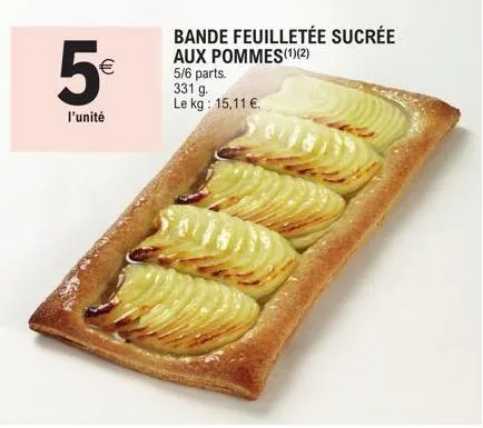 5€  l'unité  (11)  bande feuilletée sucrée aux pommes(1)(2)  5/6 parts. 331 g. le kg: 15,11 €.  