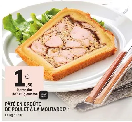 €  1,50  la tranche  de 100 g environ servir  frais  pâté en croûte  de poulet à la moutarde(¹) le kg: 15 €. 