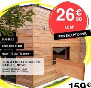 classe 3.2  épaisseur 21 mm  quantité limitée 500 m²  clin à emboiter mélèze  naturel novo  longueur 3m, largeur 14,2 cm, épaisseur 21mm, le m² (32874)  26€  le m²  prix exceptionnel 