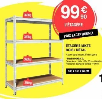 350kg  350kg  350kg  350kg  99€  l'étagère  prix exceptionnel  étagère mixte bois/metal  180 x 160 x 60 cm  fixation sans boulons. finition galva  *modele poker xl  dimensions: 180 x 160 x 60cm 4 tabl