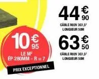 10%  le m  ép 280mm-r= prix exceptionnel  44€  cable rozv 3615² longueur som  63%  cáble rozv 3g1, longueur som 