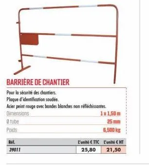 8 tube  poids  ref.  39011  barrière de chantier  pour la sécurité des chantiers.  plaque d'identification soudée.  acier peint rouge avec bandes blanches non réfléchissantes. dimensions  l'unité € tt