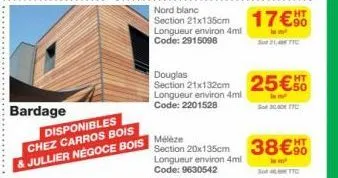 bardage  disponibles chez carros bois jullier négoce bois  nord blanc  section 21x135cm 17€  longueur environ 4ml code: 2915098  section 21x132cm 25€  longueur environ 4ml  lem  code: 2201528  s 300 f