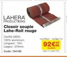 lahera productions  closoir souple lahe-roll rouge  certifié qb35.  100% aluminium. longueur: 10m. largeur: 370mm. code: 154190  16367190 ttc ht  92€  la pièce sot 111,42€ ttc 