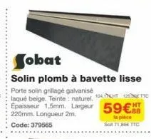 porte solin grillagé galvanisé  laqué beige. teinte: naturel. 104t 125 ttc épaisseur 1,5mm. largeur 59€ 220mm. longueur 2m. code: 379565  la piece sot 71,86€ ttc 