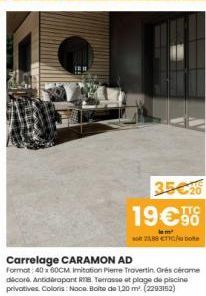 35€  TTC  19€58  la m² 23,88 €TTC De  Carrelage CARAMON AD  Format: 40 x 60CM imitation Piere Travertin Grés cérame décoré. Antidérapant RIB Terrasse et plage de piscine privatives. Coloris: Noce. Boi