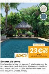 40€  A PARTIR DE  23€90  le ² Enc/b  Emaux de verre  Pour le revetement de vos piscines, limitation des eaux de Montagne, de la mediterranée ou des logons du Pacifique Plaque de 31 x 46,7cm 2 colors: 