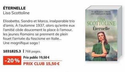 ÉTERNELLE Lisa Scottoline  1031825.3 768 pages.  -20%  Elisabetta, Sandro et Marco, inséparable trio d'amis. À l'automne 1937, alors qu'entre eux l'amitié cède doucement la place à l'amour. les jeunes