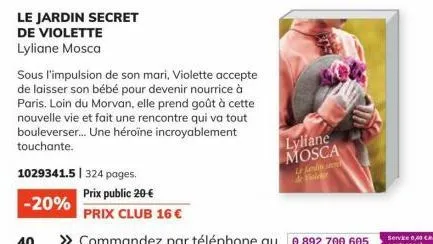le jardin secret  de violette  lyliane mosca  1029341.5 | 324 pages.  -20%  sous l'impulsion de son mari, violette accepte de laisser son bébé pour devenir nourrice à paris. loin du morvan, elle prend