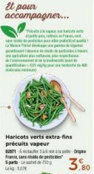 Et pour accompagner...  Hicats is w  For  abor practist ma  T  Haricots verts extra-fins  precuits vapeur  82971- Achter 346 mm a la pole Origine France, sans résida de pesticides 5 parts Le sachet de