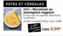 pates et céréales  83741 mezzelune au parmigiano reggiano acans 4 cas plás s  25p  0.61  500g-lak 18  2.40€ 6,99€ 
