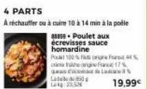 4 parts  a réchauffer ou à cuire 10 à 14 min à la poêle  88859. poulet aux  écrevisses sauce homardine  pou 100%  in  de origine france 17%  a  as  la 250  25,5  19,99€ 
