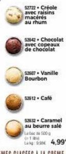 52722 Créole  avec raisins macérés au rhum  52642 Chocolat  avec copeaux de chocolat  52507- Vanille Bourbon  52612. Café  52632. Caramel au beurre salé  500g  La (1 av Lag: 4,99€ 