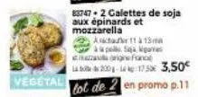 vegetal  83747-2 galettes de soja aux épinards et mozzarella  act  ena  origine franc  200175 3,50  tot de 2 en promo p.11  11 à 13m  à pel sa ngal 