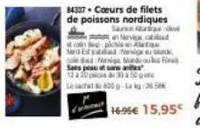 84337 cœurs de filets de poissons nordiques  sare ar in norvic ca plictis anx mard est and na olariga saes peas at sa a 12 & 20pcs 30 à 50g lesacht 800 g-la kg 25  dos fi  16.95€ 15,95€ 