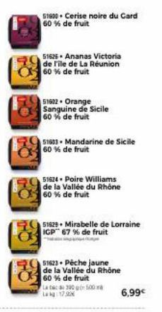 51600 Cerise noire du Card 60% de fruit  51625 Ananas Victoria de l'ile de La Réunion 60 % de fruit  51632 Orange Sanguine de Sicile 60 % de fruit  51603 Mandarine de Sicile 60 % de fruit  51824-Poire
