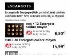 ESCARGOTS  Escargots de Bourgogne (Helix pomatia Line) cuisines au Chablis AOC", farce au beurre extra-fin, ail et pensil  81023-12 Escargots calibre moyen  Lat74g Lag:87.84  6,50€  8101836 Escargots 